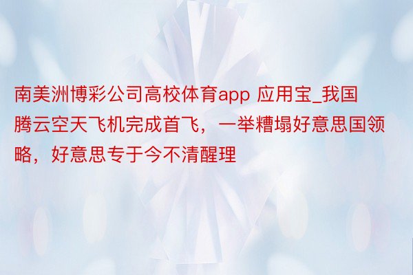 南美洲博彩公司高校体育app 应用宝_我国腾云空天飞机完成首飞，一举糟塌好意思国领略，好意思专于今不清醒理