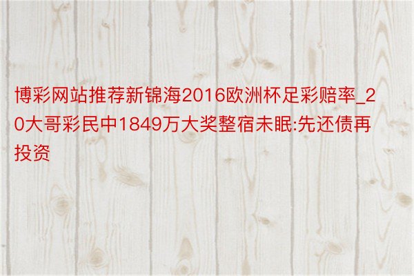 博彩网站推荐新锦海2016欧洲杯足彩赔率_20大哥彩民中1849万大奖整宿未眠:先还债再投资