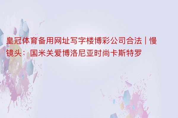 皇冠体育备用网址写字楼博彩公司合法 | 慢镜头：国米关爱博洛尼亚时尚卡斯特罗