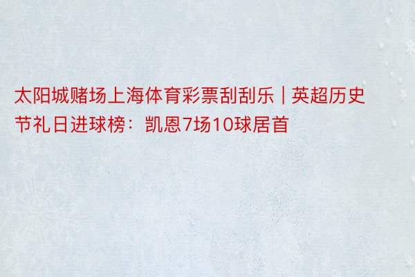 太阳城赌场上海体育彩票刮刮乐 | 英超历史节礼日进球榜：凯恩7场10球居首