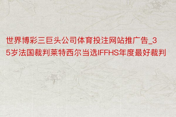 世界博彩三巨头公司体育投注网站推广告_35岁法国裁判莱特西尔当选IFFHS年度最好裁判
