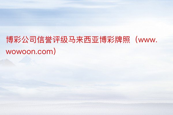 博彩公司信誉评级马来西亚博彩牌照（www.wowoon.com）
