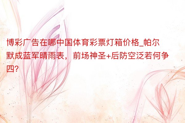 博彩广告在哪中国体育彩票灯箱价格_帕尔默成蓝军晴雨表，前场神圣+后防空泛若何争四？