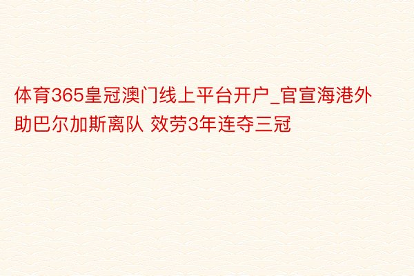 体育365皇冠澳门线上平台开户_官宣海港外助巴尔加斯离队 效劳3年连夺三冠