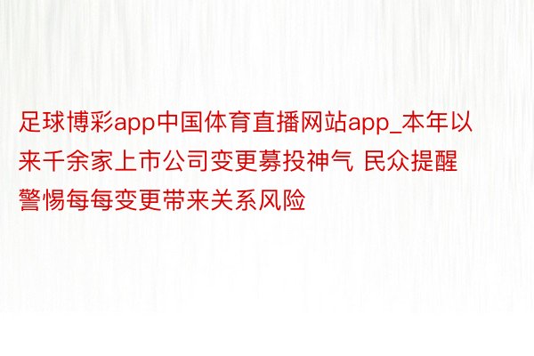 足球博彩app中国体育直播网站app_本年以来千余家上市公司变更募投神气 民众提醒警惕每每变更带来关系风险