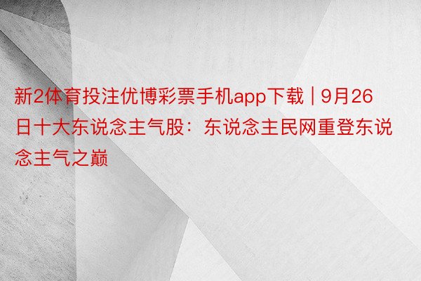 新2体育投注优博彩票手机app下载 | 9月26日十大东说念主气股：东说念主民网重登东说念主气之巅