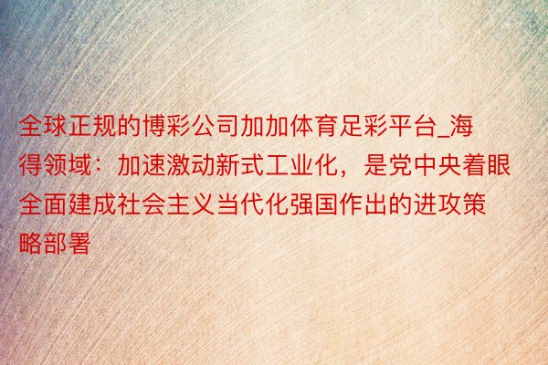 全球正规的博彩公司加加体育足彩平台_海得领域：加速激动新式工业化，是党中央着眼全面建成社会主义当代化强国作出的进攻策略部署