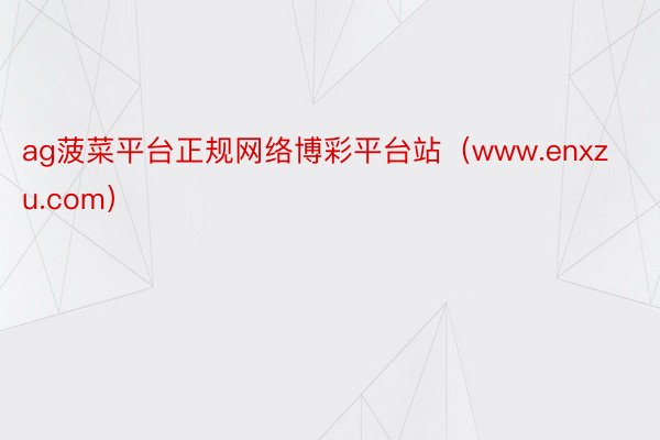 ag菠菜平台正规网络博彩平台站（www.enxzu.com）