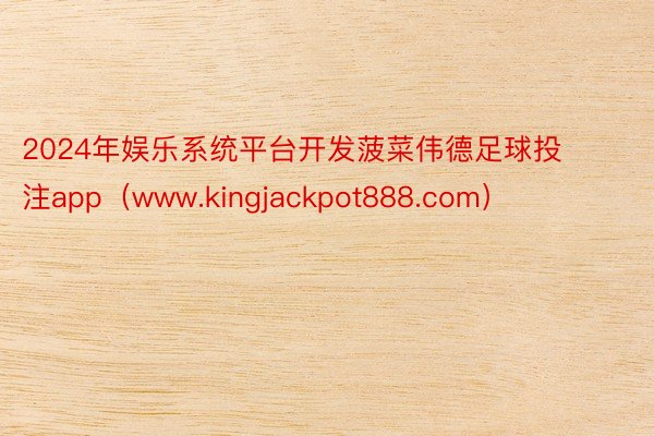 2024年娱乐系统平台开发菠菜伟德足球投注app（www.kingjackpot888.com）